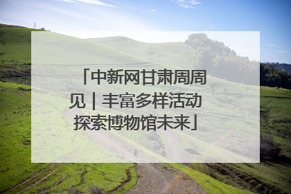 中新网甘肃周周见｜丰富多样活动探索博物馆未来