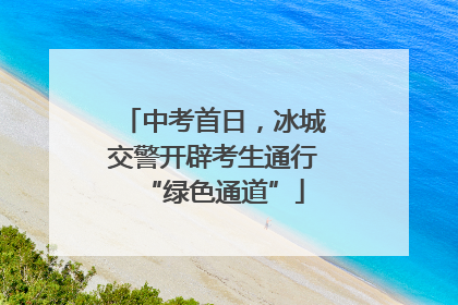 中考首日，冰城交警开辟考生通行“绿色通道”