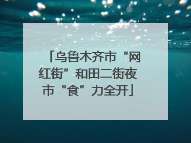 乌鲁木齐市“网红街”和田二街夜市“食”力全开