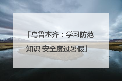 乌鲁木齐：学习防范知识 安全度过暑假