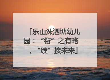 乐山洙泗塘幼儿园：“衔”之有略，“续”接未来