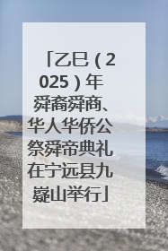 乙巳（2025）年舜裔舜商、华人华侨公祭舜帝典礼在宁远县九嶷山举行