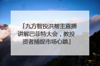 九方智投洪帮主直播讲解巴菲特大会，教投资者捕捉市场心跳