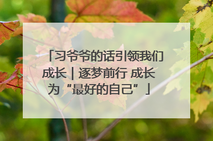 习爷爷的话引领我们成长｜逐梦前行 成长为“最好的自己”