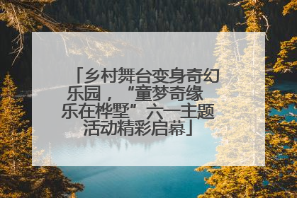 乡村舞台变身奇幻乐园，“童梦奇缘 乐在桦墅”六一主题活动精彩启幕