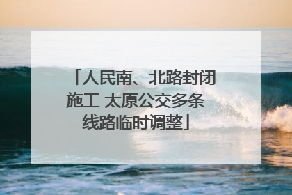 人民南、北路封闭施工 太原公交多条线路临时调整