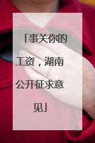 事关你的工资，湖南公开征求意见