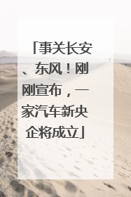 事关长安、东风！刚刚宣布，一家汽车新央企将成立