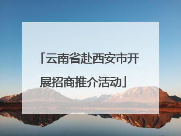 云南省赴西安市开展招商推介活动
