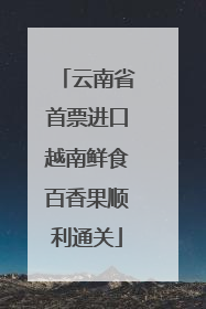 云南省首票进口越南鲜食百香果顺利通关