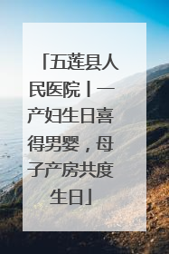 五莲县人民医院丨一产妇生日喜得男婴，母子产房共度生日