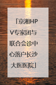 京湘HPV专家团与联合会诊中心落户长沙大医医院