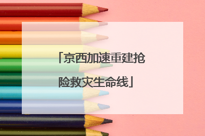 京西加速重建抢险救灾生命线