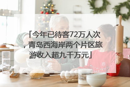 今年已待客72万人次，青岛西海岸两个片区旅游收入超九千万元