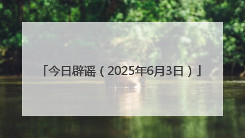 今日辟谣（2025年6月3日）