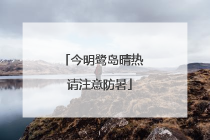 今明鹭岛晴热 请注意防暑