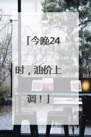 今晚24时，油价上调！