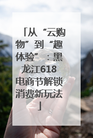 从“云购物”到“趣体验”：黑龙江618电商节解锁消费新玩法