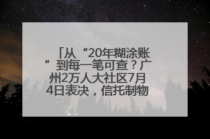 从“20年糊涂账”到每一笔可查？广州2万人大社区7月4日表决，信托制物业如何取“信”？