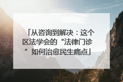 从咨询到解决：这个区法学会的“法律门诊”如何治愈民生痛点