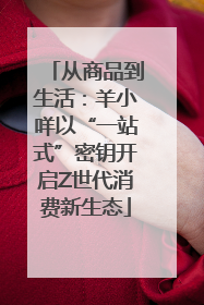 从商品到生活：羊小咩以“一站式”密钥开启Z世代消费新生态