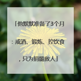 他默默准备了3个月：戒酒、锻炼、控饮食，只为捐髓救人
