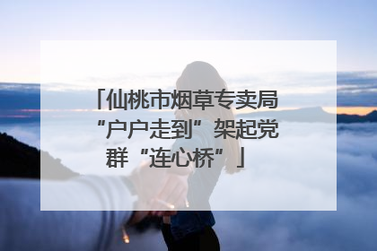 仙桃市烟草专卖局“户户走到”架起党群“连心桥”