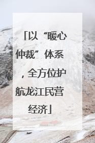 以“暖心仲裁”体系，全方位护航龙江民营经济