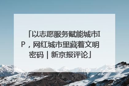 以志愿服务赋能城市IP，网红城市里藏着文明密码｜新京报评论