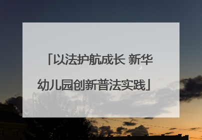 以法护航成长 新华幼儿园创新普法实践