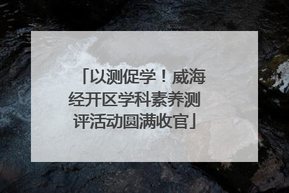 以测促学！威海经开区学科素养测评活动圆满收官