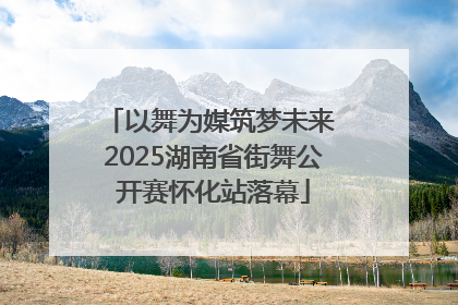 以舞为媒筑梦未来 2025湖南省街舞公开赛怀化站落幕