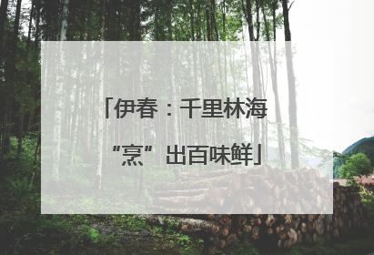 伊春：千里林海“烹”出百味鲜