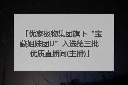 优家极物集团旗下“宝藏姐妹团U”入选第三批优质直播间(主播)