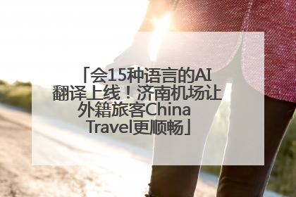 会15种语言的AI翻译上线！济南机场让外籍旅客China Travel更顺畅