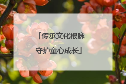传承文化根脉 守护童心成长