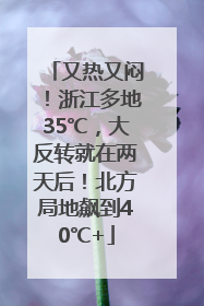 又热又闷！浙江多地35℃，大反转就在两天后！北方局地飙到40℃+