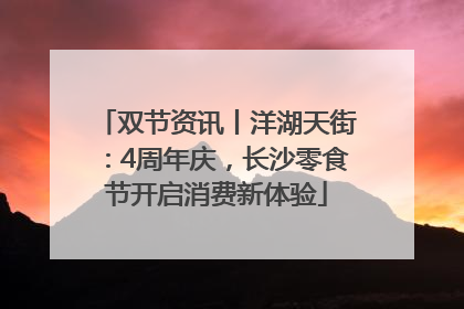 双节资讯丨洋湖天街：4周年庆，长沙零食节开启消费新体验