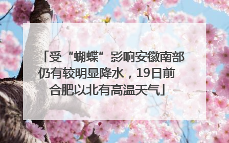 受“蝴蝶”影响安徽南部仍有较明显降水，19日前合肥以北有高温天气
