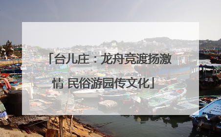 台儿庄：龙舟竞渡扬激情 民俗游园传文化