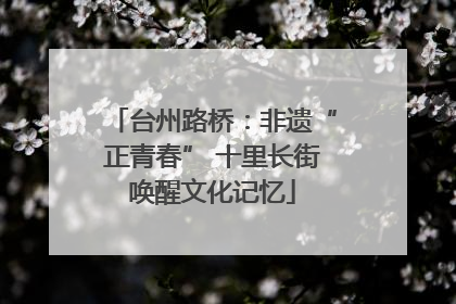 台州路桥：非遗“正青春” 十里长街唤醒文化记忆