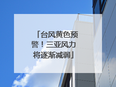 台风黄色预警！三亚风力将逐渐减弱