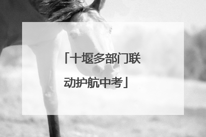 十堰多部门联动护航中考