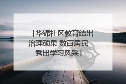 华锦社区教育结出治理硕果 数百居民秀出学习风采