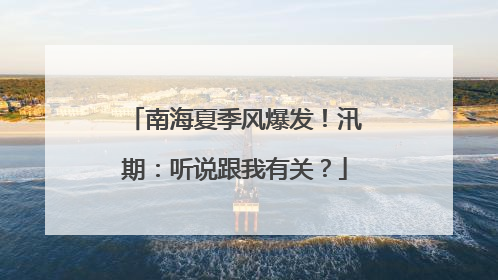 南海夏季风爆发！汛期：听说跟我有关？