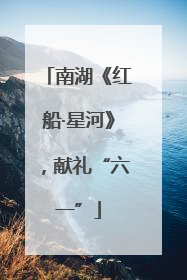 南湖《红船·星河》，献礼“六一”