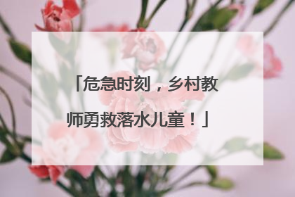 危急时刻，乡村教师勇救落水儿童！