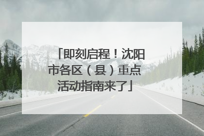 即刻启程！沈阳市各区（县）重点活动指南来了