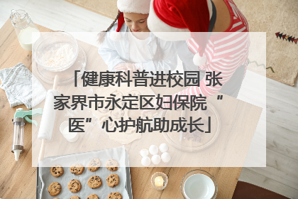 健康科普进校园 张家界市永定区妇保院“医”心护航助成长