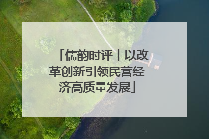 儒韵时评丨以改革创新引领民营经济高质量发展